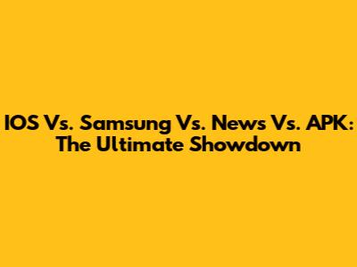 IOS Vs. Samsung Vs. News Vs. APK: The Ultimate Showdown