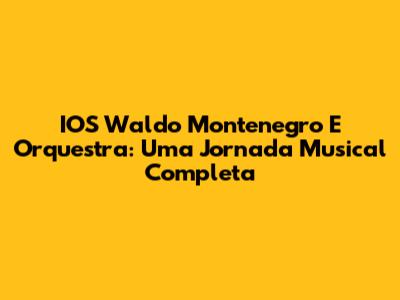 IOS Waldo Montenegro E Orquestra: Uma Jornada Musical Completa