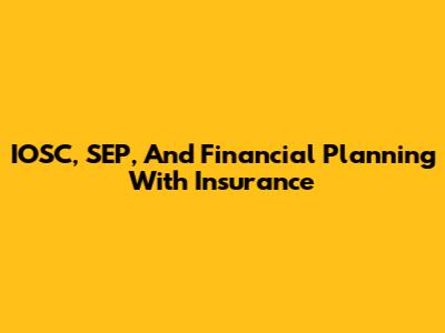IOSC, SEP, And Financial Planning With Insurance