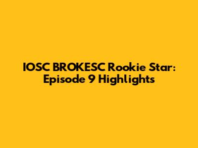 IOSC BROKESC Rookie Star: Episode 9 Highlights