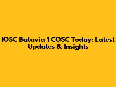 IOSC Batavia 1 COSC Today: Latest Updates & Insights