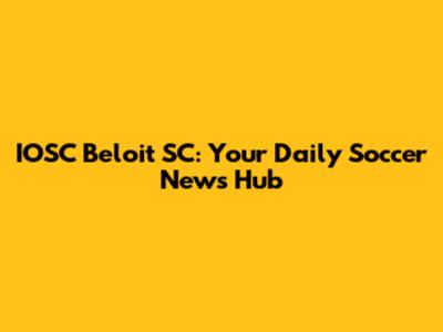 IOSC Beloit SC: Your Daily Soccer News Hub