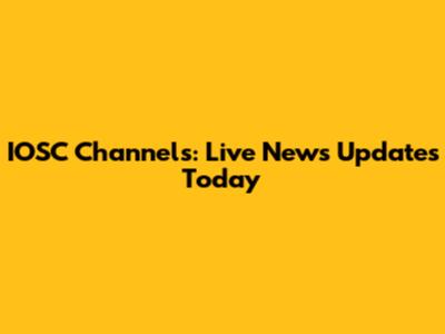 IOSC Channels: Live News Updates Today