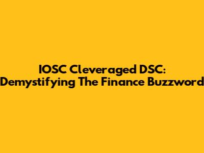 IOSC Cleveraged DSC: Demystifying The Finance Buzzword
