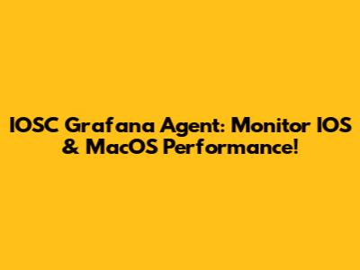 IOSC Grafana Agent: Monitor IOS & MacOS Performance!