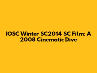 IOSC Winter SC2014 SC Film: A 2008 Cinematic Dive