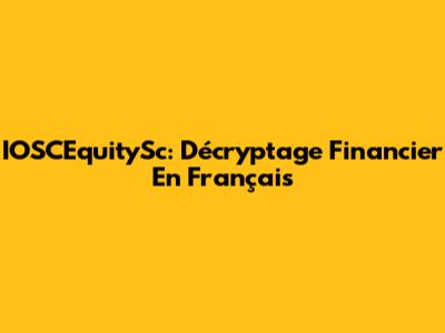 IOSCEquitySc: Décryptage Financier En Français