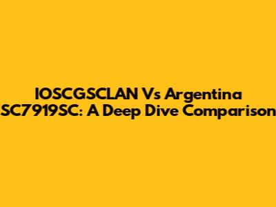 IOSCGSCLAN Vs Argentina SC7919SC: A Deep Dive Comparison