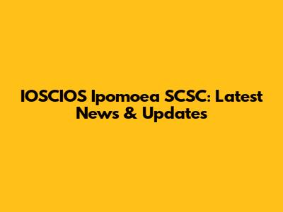 IOSCIOS Ipomoea SCSC: Latest News & Updates