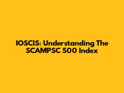 IOSCIS: Understanding The SCAMPSC 500 Index