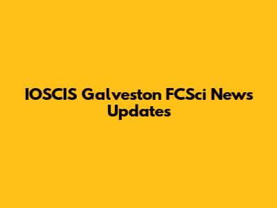 IOSCIS Galveston FCSci News Updates