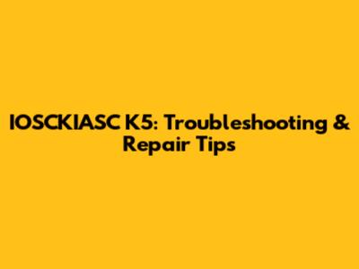 IOSCKIASC K5: Troubleshooting & Repair Tips