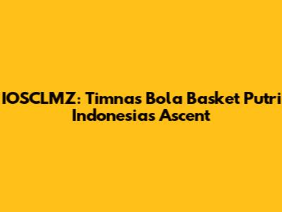 IOSCLMZ: Timnas Bola Basket Putri Indonesia's Ascent