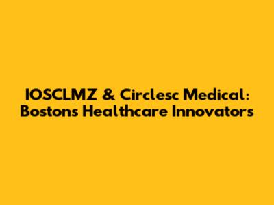 IOSCLMZ & Circlesc Medical: Boston's Healthcare Innovators