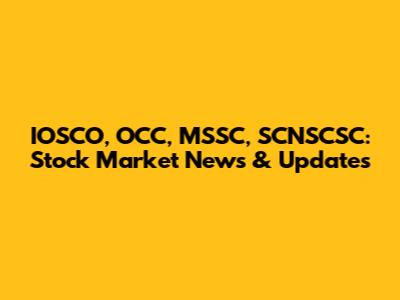 IOSCO, OCC, MSSC, SCNSCSC: Stock Market News & Updates