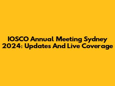 IOSCO Annual Meeting Sydney 2024: Updates And Live Coverage