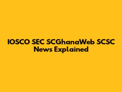 IOSCO SEC SCGhanaWeb SCSC News Explained