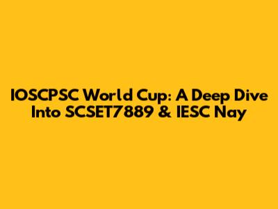 IOSCPSC World Cup: A Deep Dive Into SCSET7889 & IESC Nay
