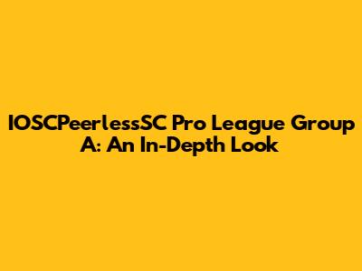 IOSCPeerlessSC Pro League Group A: An In-Depth Look