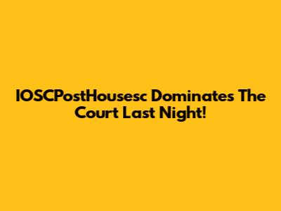IOSCPostHousesc Dominates The Court Last Night!