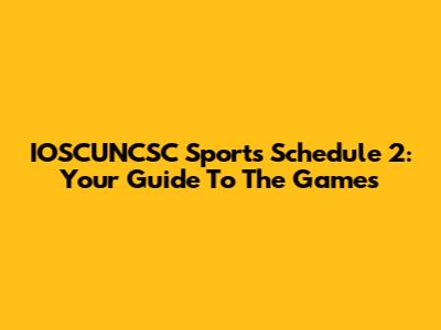 IOSCUNCSC Sports Schedule 2: Your Guide To The Games