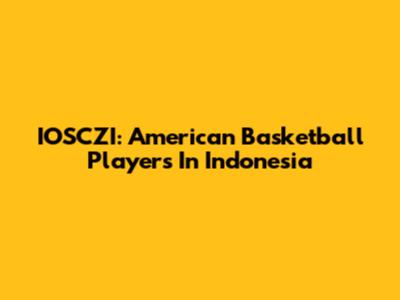 IOSCZI: American Basketball Players In Indonesia