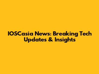 IOSCasia News: Breaking Tech Updates & Insights