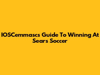 IOSCemmasc's Guide To Winning At Sears Soccer