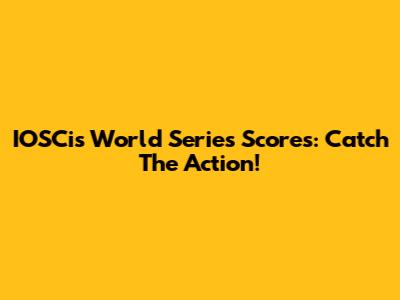 IOSCis World Series Scores: Catch The Action!