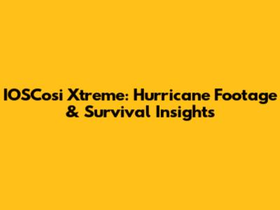 IOSCosi Xtreme: Hurricane Footage & Survival Insights