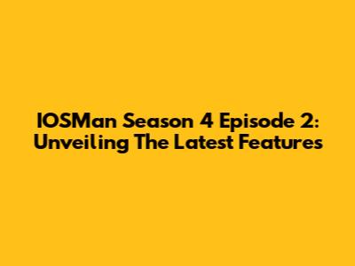IOSMan Season 4 Episode 2: Unveiling The Latest Features