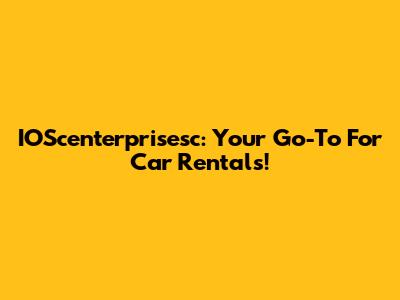 IOScenterprisesc: Your Go-To For Car Rentals!