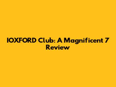 IOXFORD Club: A Magnificent 7 Review