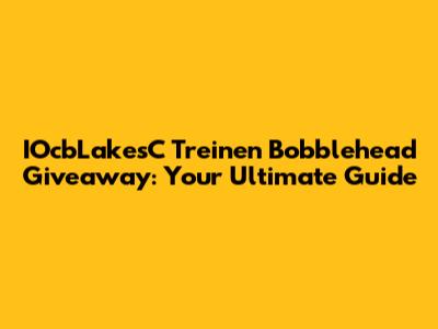 IOcbLakesC Treinen Bobblehead Giveaway: Your Ultimate Guide