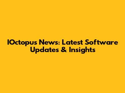 IOctopus News: Latest Software Updates & Insights