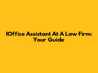 IOffice Assistant At A Law Firm: Your Guide