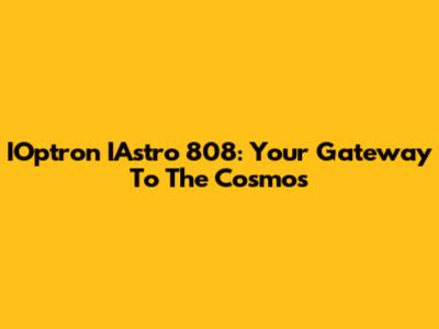 IOptron IAstro 808: Your Gateway To The Cosmos