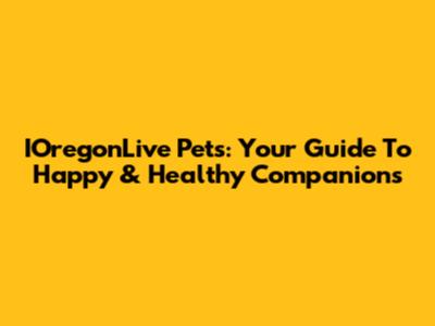 IOregonLive Pets: Your Guide To Happy & Healthy Companions