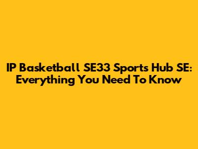 IP Basketball SE33 Sports Hub SE: Everything You Need To Know
