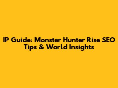 IP Guide: Monster Hunter Rise SEO Tips & World Insights