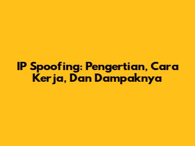 IP Spoofing: Pengertian, Cara Kerja, Dan Dampaknya