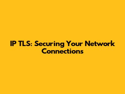 IP TLS: Securing Your Network Connections