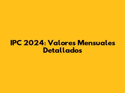IPC 2024: Valores Mensuales Detallados