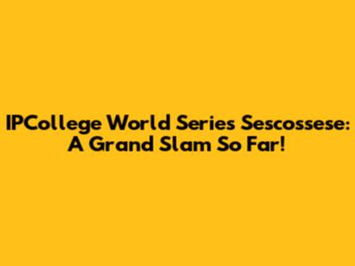 IPCollege World Series Sescossese: A Grand Slam So Far!