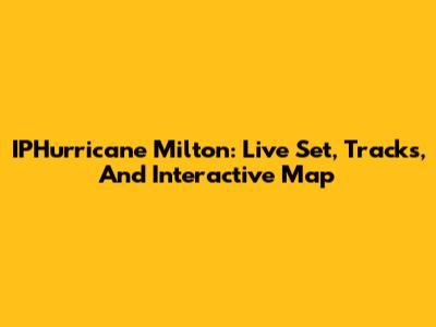 IPHurricane Milton: Live Set, Tracks, And Interactive Map
