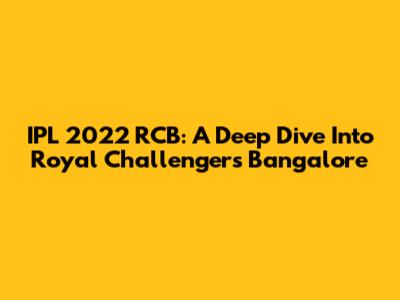 IPL 2022 RCB: A Deep Dive Into Royal Challengers Bangalore