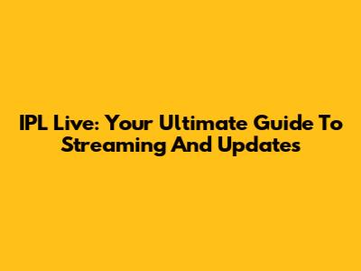 IPL Live: Your Ultimate Guide To Streaming And Updates