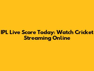 IPL Live Score Today: Watch Cricket Streaming Online