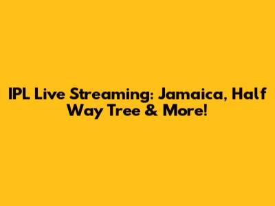 IPL Live Streaming: Jamaica, Half Way Tree & More!