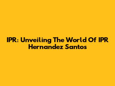 IPR: Unveiling The World Of IPR Hernandez Santos